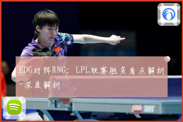 EDG对阵RNG：LPL联赛胜负看点解析-深度解析