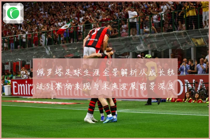 佩罗塔足球生涯全景解析从成长轨迹到赛场表现与未来发展前景深度观察-深度解析