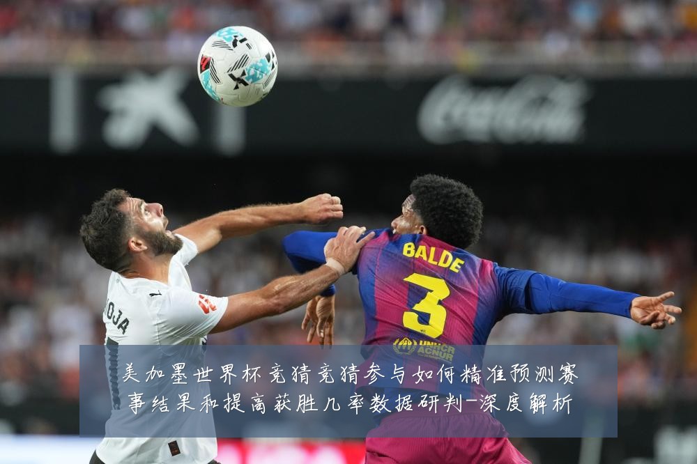美加墨世界杯竞猜竞猜参与如何精准预测赛事结果和提高获胜几率数据研判-深度解析