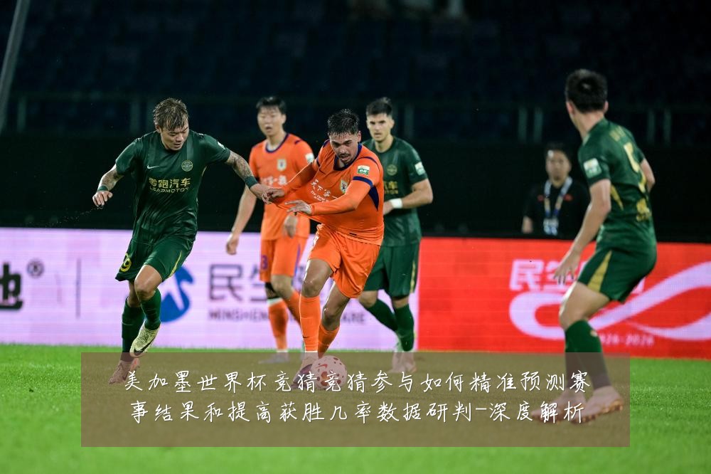 美加墨世界杯竞猜竞猜参与如何精准预测赛事结果和提高获胜几率数据研判-深度解析