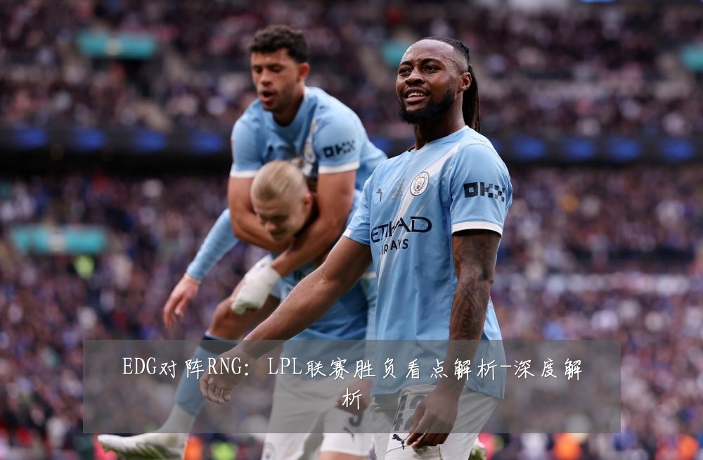 EDG对阵RNG：LPL联赛胜负看点解析-深度解析