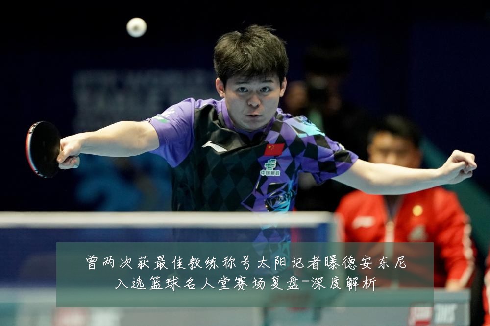 曾两次获最佳教练称号太阳记者曝德安东尼入选篮球名人堂赛场复盘-深度解析